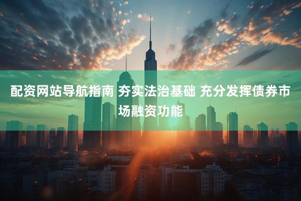 配资网站导航指南 夯实法治基础 充分发挥债券市场融资功能