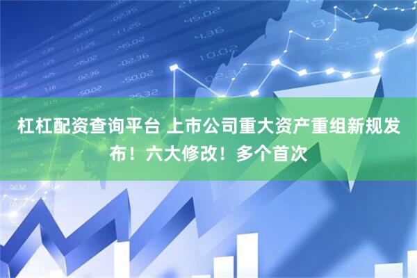 杠杠配资查询平台 上市公司重大资产重组新规发布！六大修改！多个首次