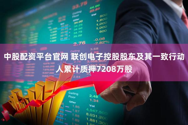 中股配资平台官网 联创电子控股股东及其一致行动人累计质押7208万股