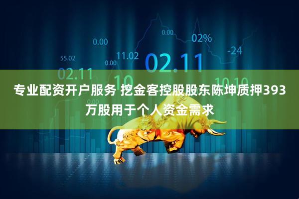 专业配资开户服务 挖金客控股股东陈坤质押393万股用于个人资金需求