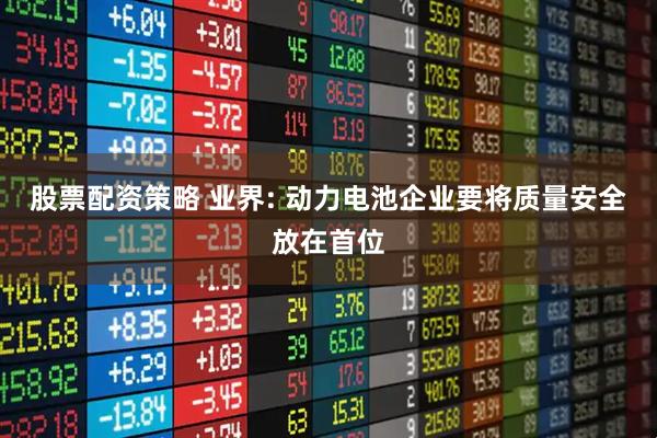 股票配资策略 业界: 动力电池企业要将质量安全放在首位