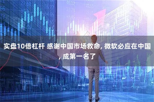 实盘10倍杠杆 感谢中国市场救命, 微软必应在中国, 成第一名了