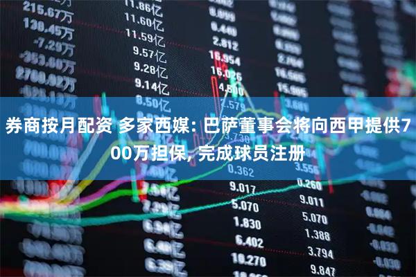 券商按月配资 多家西媒: 巴萨董事会将向西甲提供700万担保, 完成球员注册