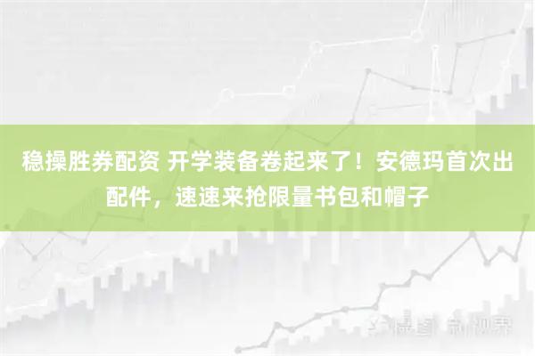 稳操胜券配资 开学装备卷起来了！安德玛首次出配件，速速来抢限量书包和帽子