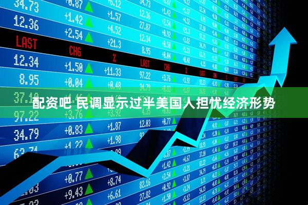 配资吧 民调显示过半美国人担忧经济形势