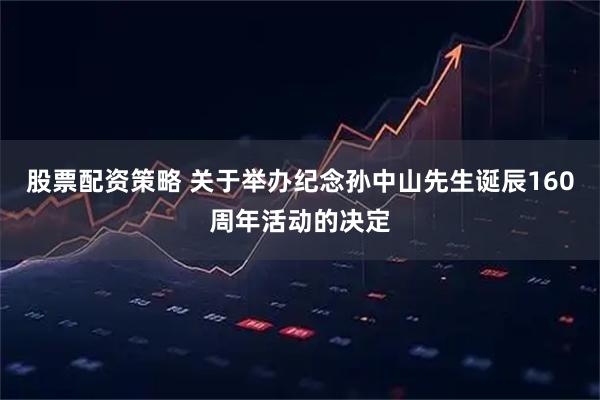 股票配资策略 关于举办纪念孙中山先生诞辰160周年活动的决定