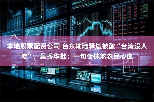 本地股票配资公司 台东输陆释迦被酸“台湾没人吃”，吴秀华批：一句话抹煞农民心血