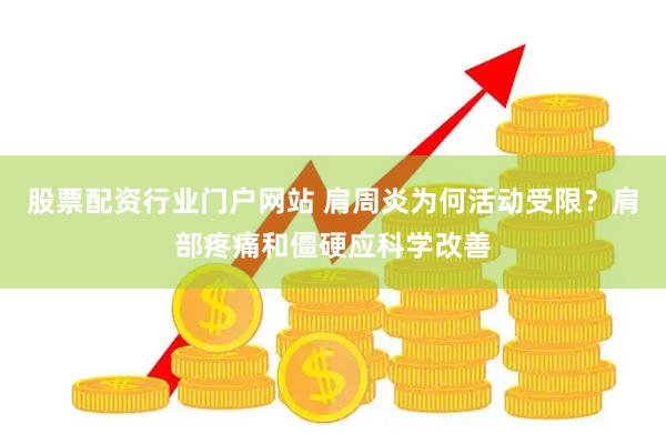 股票配资行业门户网站 肩周炎为何活动受限？肩部疼痛和僵硬应科学改善