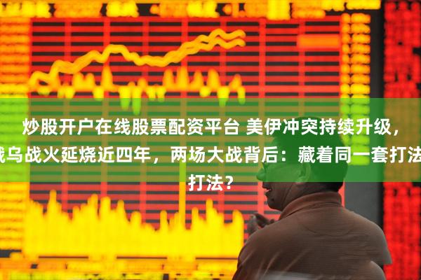 炒股开户在线股票配资平台 美伊冲突持续升级，俄乌战火延烧近四年，两场大战背后：藏着同一套打法？