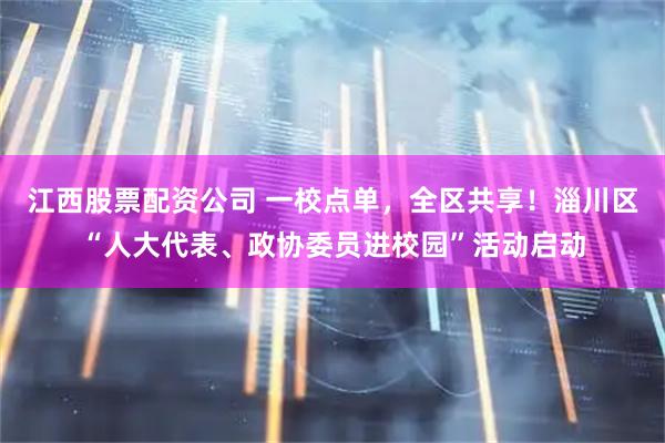 江西股票配资公司 一校点单，全区共享！淄川区“人大代表、政协委员进校园”活动启动